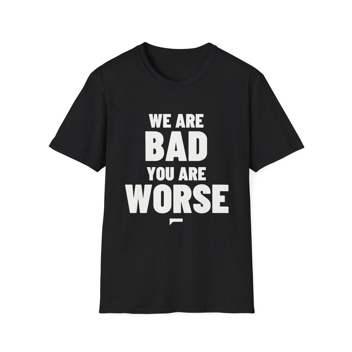 WE ARE BAD YOU ARE WORSE T-Shirt - Bold Stack