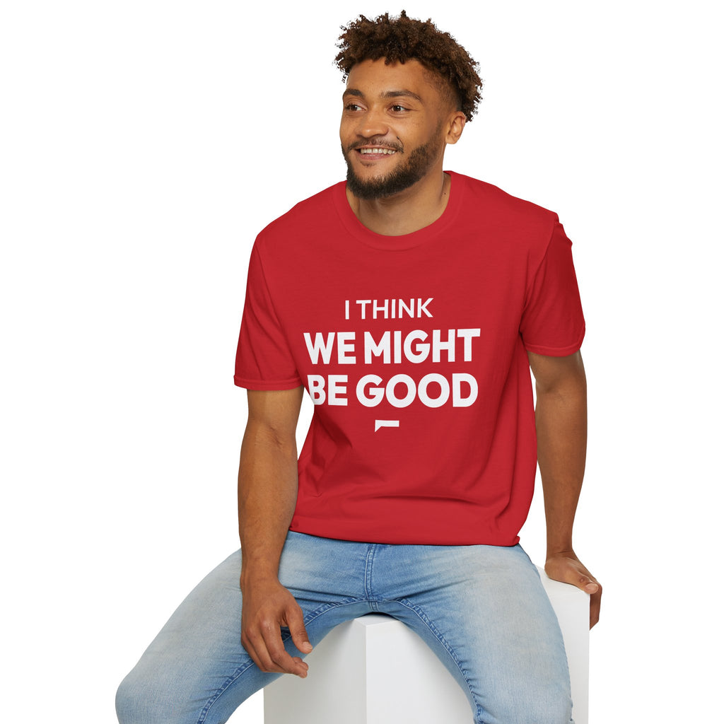 I THINK WE MIGHT BE GOOD T-Shirt