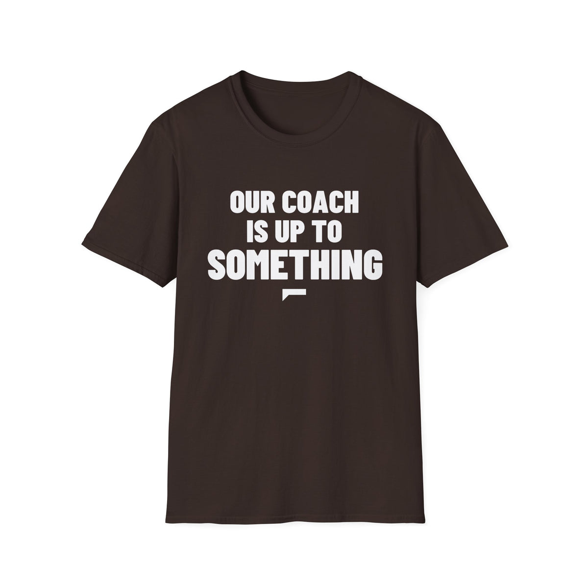 OUR COACH IS UP TO SOMETHING T-Shirt