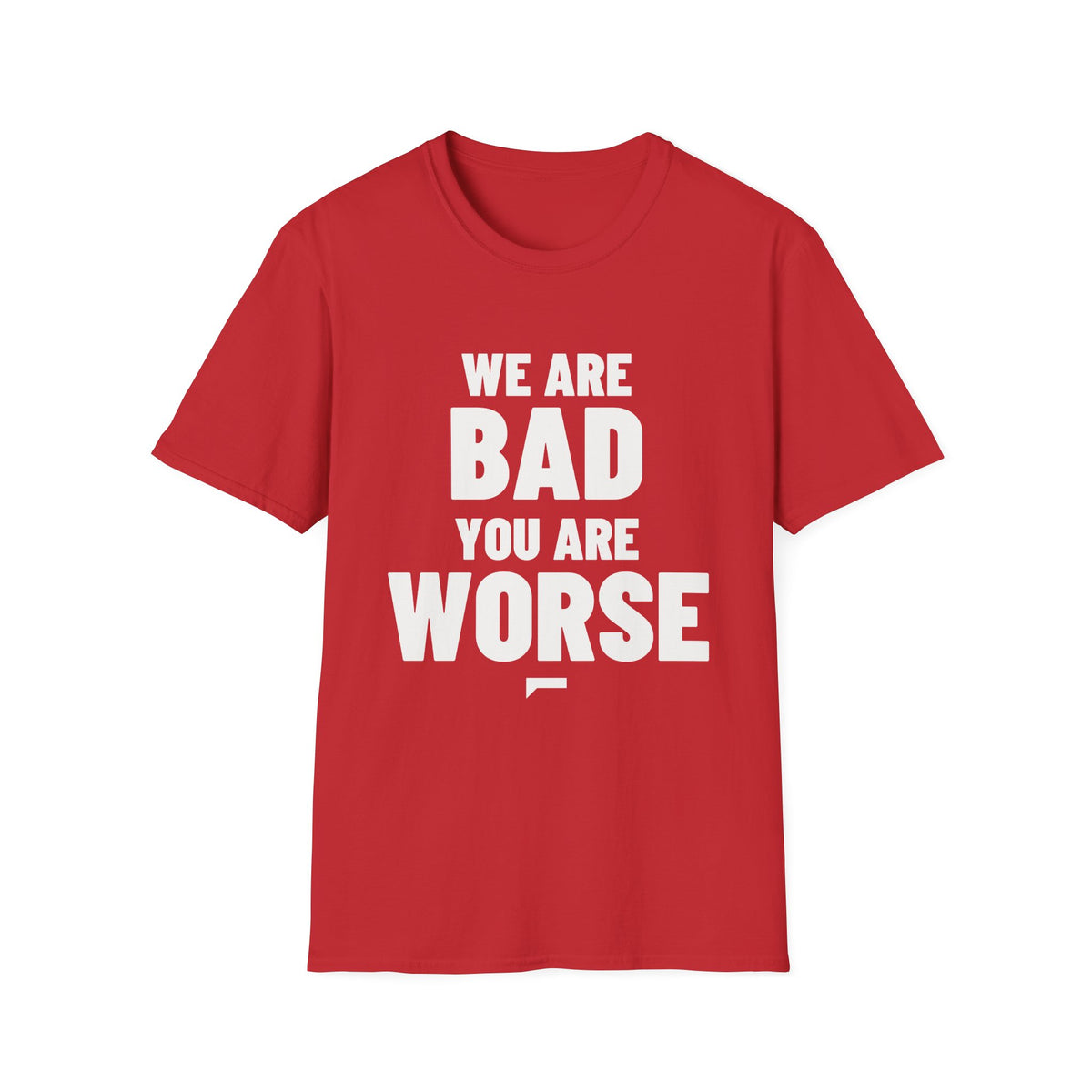 WE ARE BAD YOU ARE WORSE T-Shirt - Bold Stack