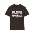 OUR KICKER IS GOOD AT FOOTBALL T-Shirt