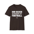 OUR KICKER IS GOOD AT FOOTBALL T-Shirt