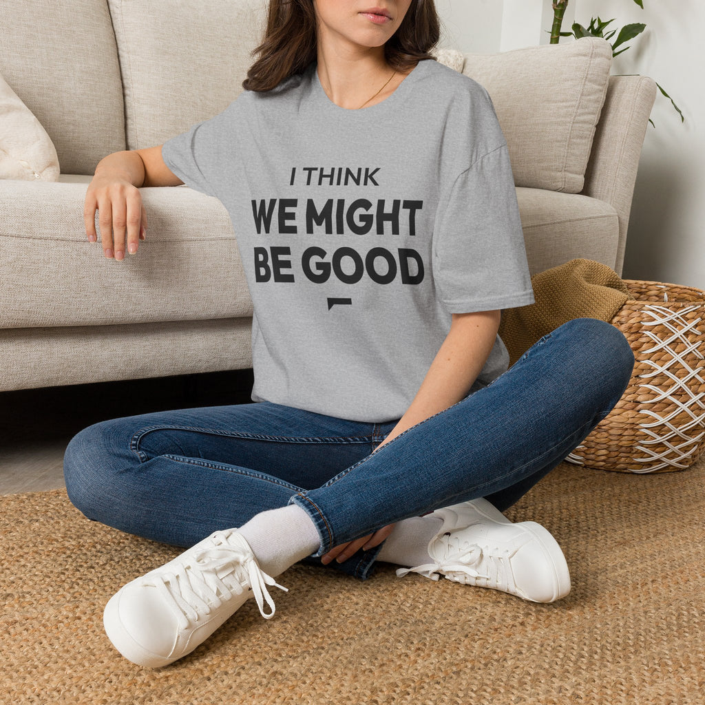 I THINK WE MIGHT BE GOOD T-Shirt
