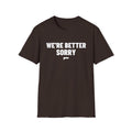 WE'RE BETTER SORRY T-Shirt
