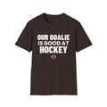 OUR GOALIE IS GOOD AT HOCKEY T-Shirt