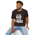 WE ARE BAD YOU ARE WORSE T-Shirt - Bold Stack