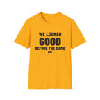 WE LOOKED GOOD BEFORE THE GAME T-Shirt