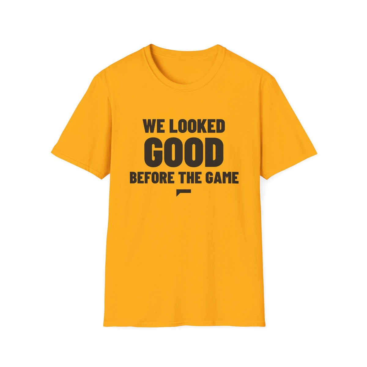 WE LOOKED GOOD BEFORE THE GAME T-Shirt
