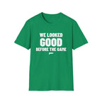 WE LOOKED GOOD BEFORE THE GAME T-Shirt