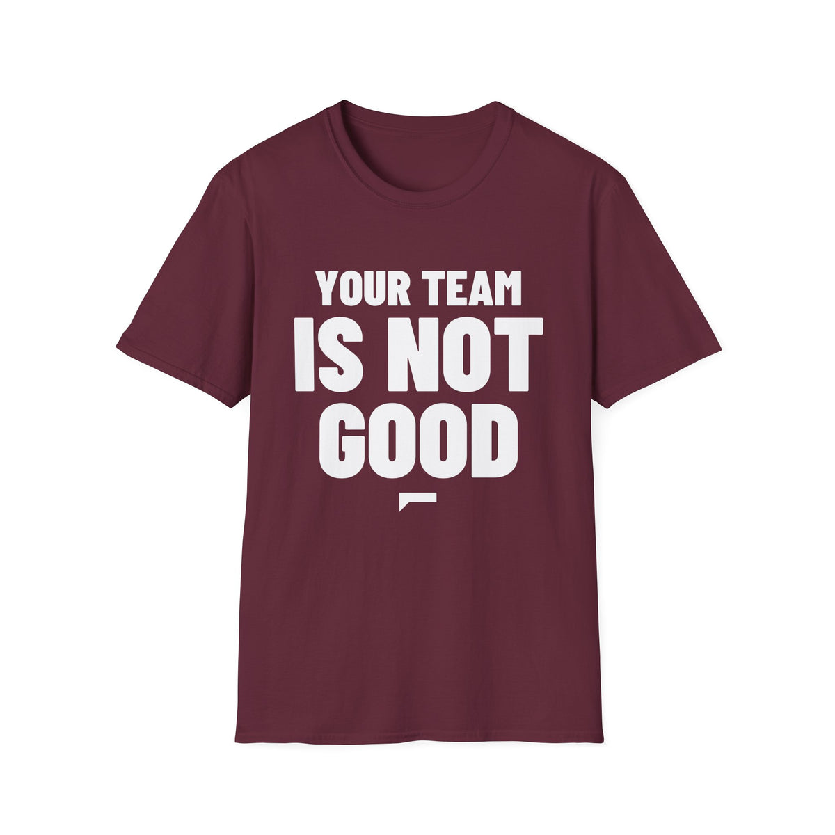 YOUR TEAM IS NOT GOOD T-Shirt