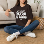 AT LEAST THE FOOD IS GOOD T-Shirt