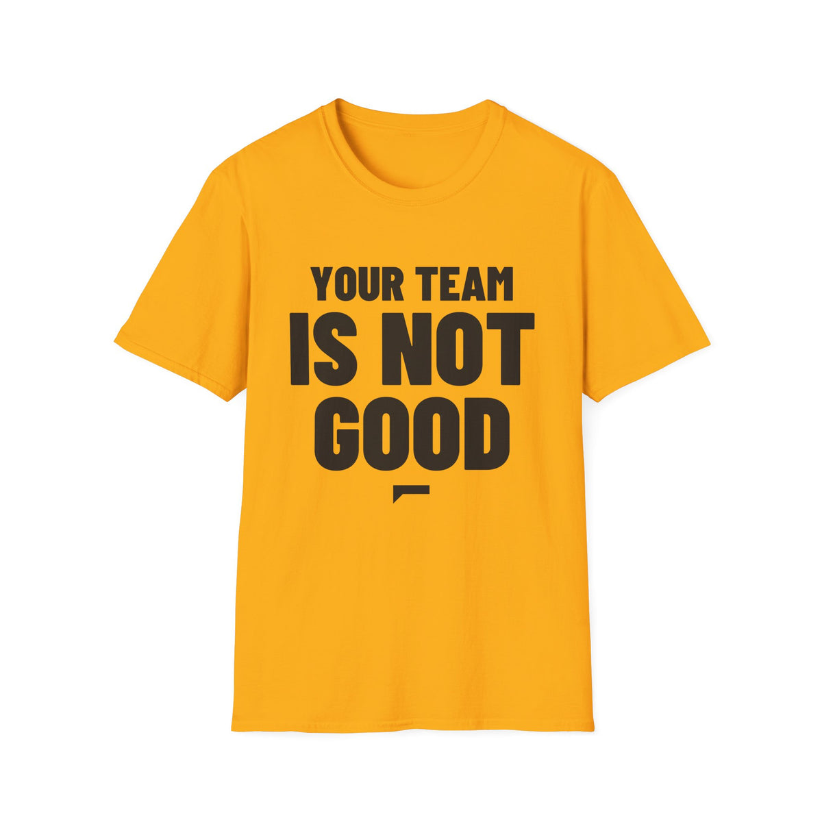 YOUR TEAM IS NOT GOOD T-Shirt