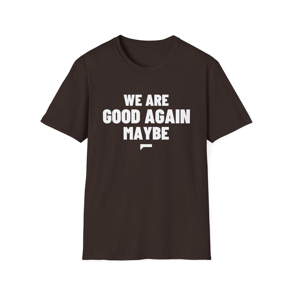 WE ARE GOOD AGAIN MAYBE T-Shirt