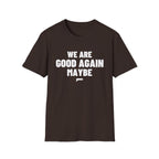 WE ARE GOOD AGAIN MAYBE T-Shirt