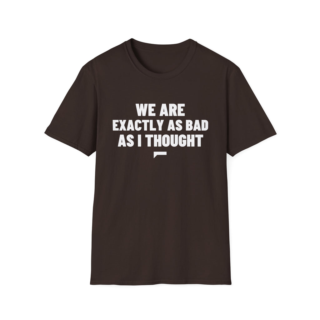 WE ARE EXACTLY AS BAD AS I THOUGHT T-Shirt