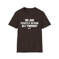 WE ARE EXACTLY AS BAD AS I THOUGHT T-Shirt