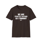 WE ARE EXACTLY AS BAD AS I THOUGHT T-Shirt