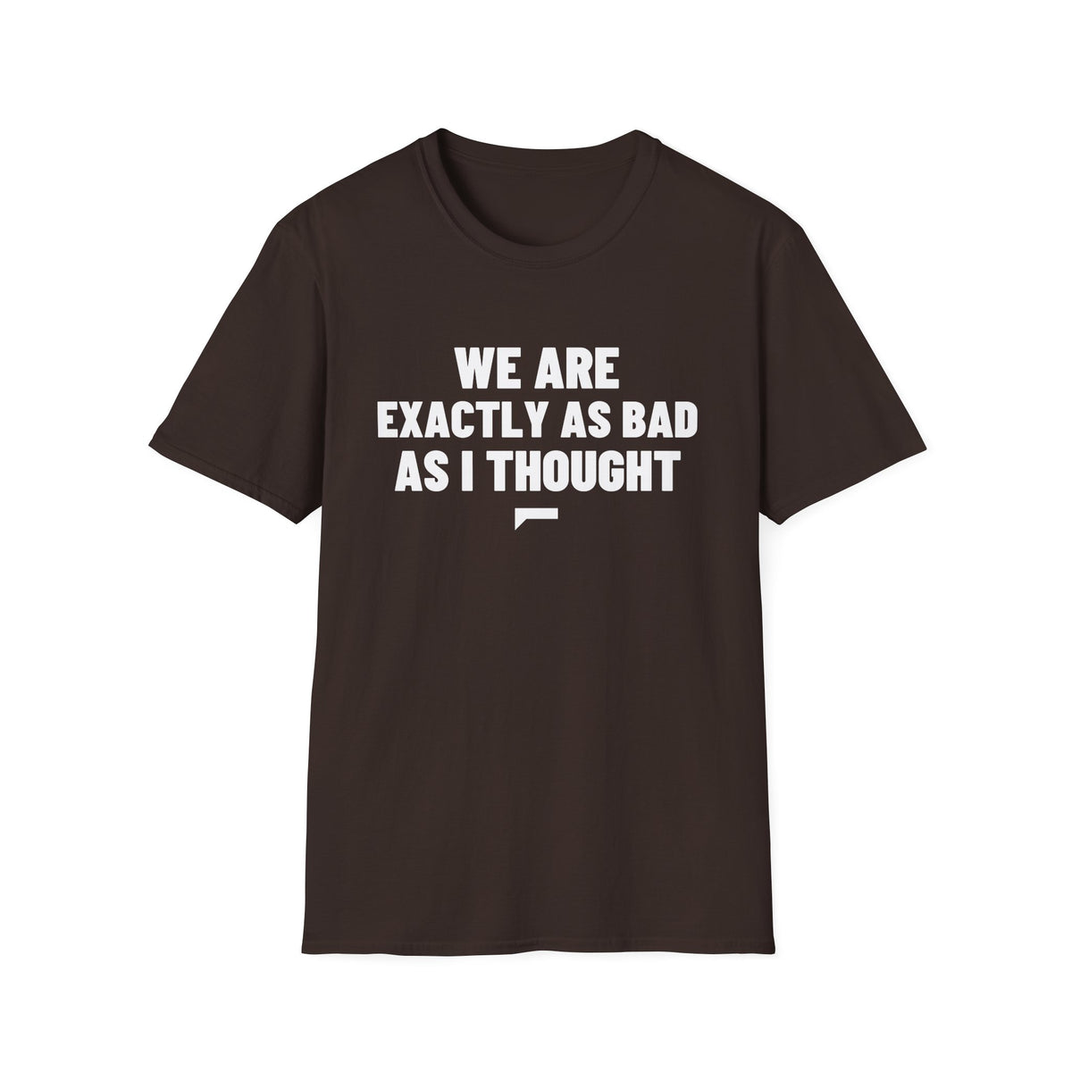 WE ARE EXACTLY AS BAD AS I THOUGHT T-Shirt