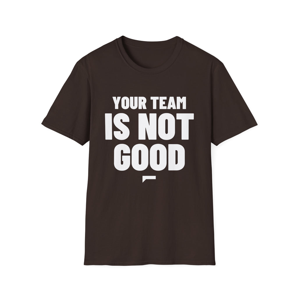 YOUR TEAM IS NOT GOOD T-Shirt