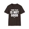 YOUR TEAM IS NOT GOOD T-Shirt