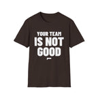 YOUR TEAM IS NOT GOOD T-Shirt