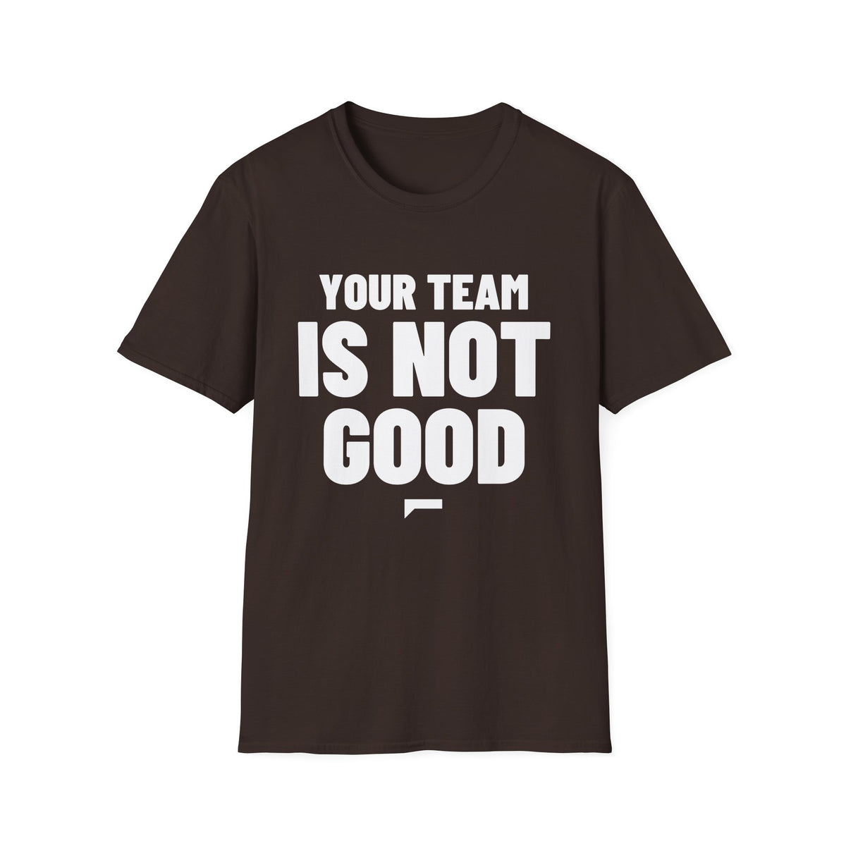 YOUR TEAM IS NOT GOOD T-Shirt