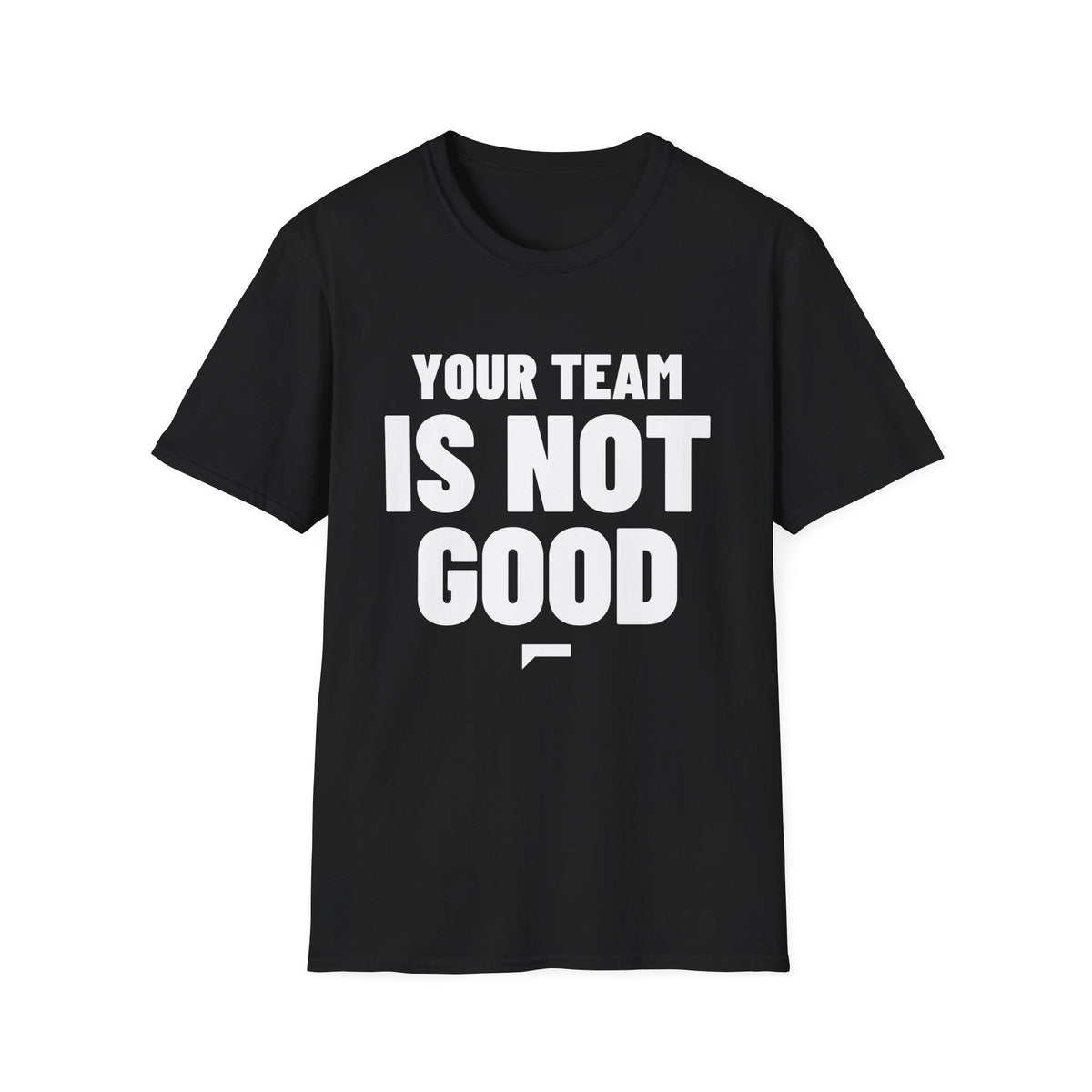 YOUR TEAM IS NOT GOOD T-Shirt
