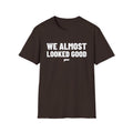 WE ALMOST LOOKED GOOD T-Shirt