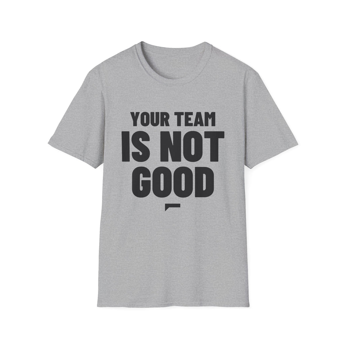 YOUR TEAM IS NOT GOOD T-Shirt