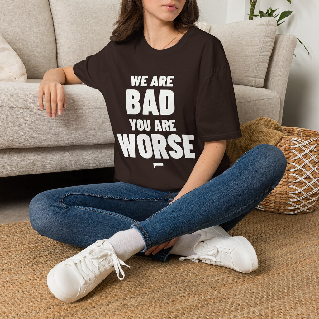 WE ARE BAD YOU ARE WORSE T-Shirt - Bold Stack