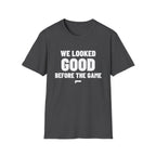 WE LOOKED GOOD BEFORE THE GAME T-Shirt