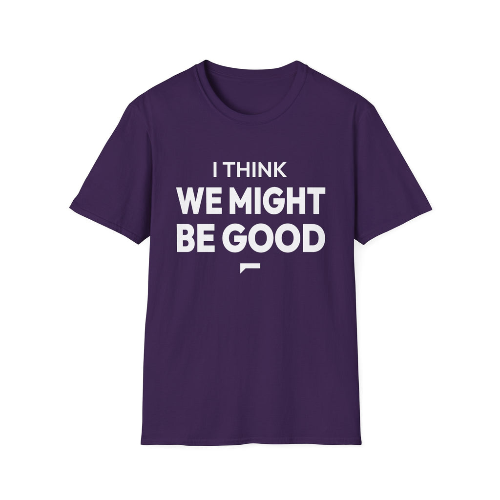I THINK WE MIGHT BE GOOD T-Shirt