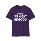 I THINK WE MIGHT BE GOOD T-Shirt