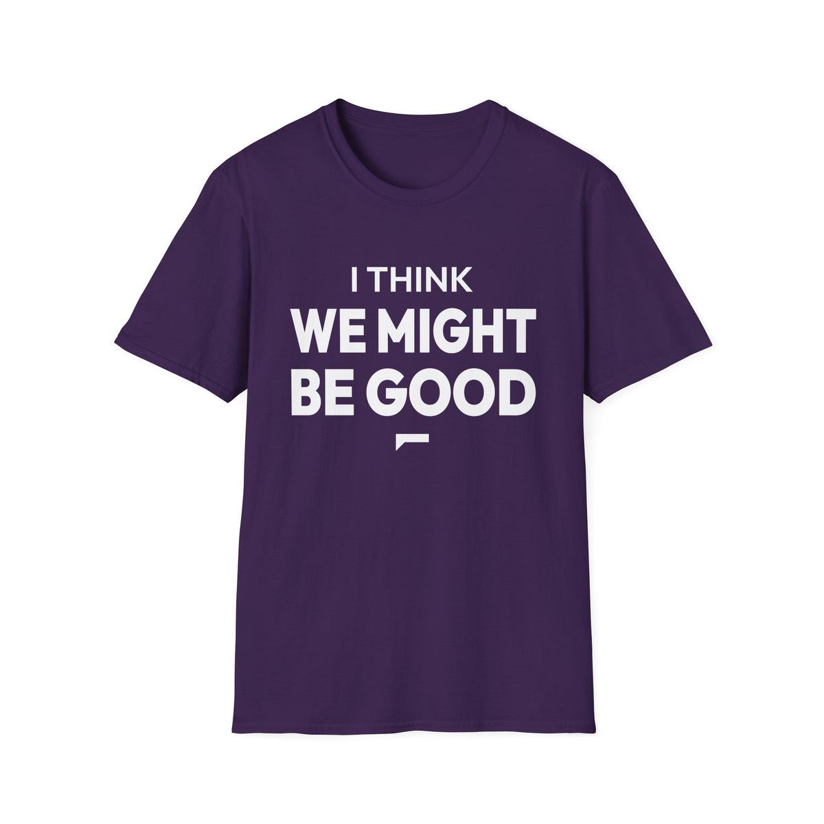 I THINK WE MIGHT BE GOOD T-Shirt