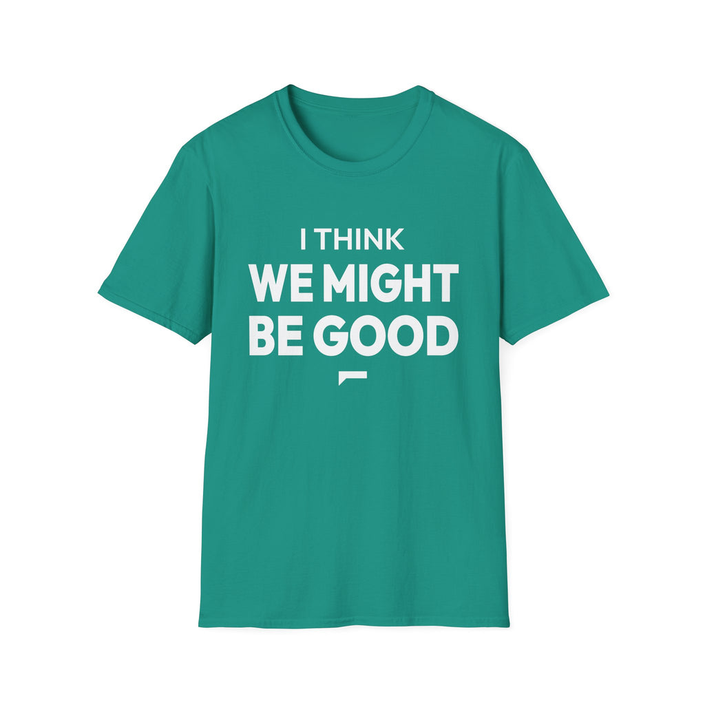 I THINK WE MIGHT BE GOOD T-Shirt