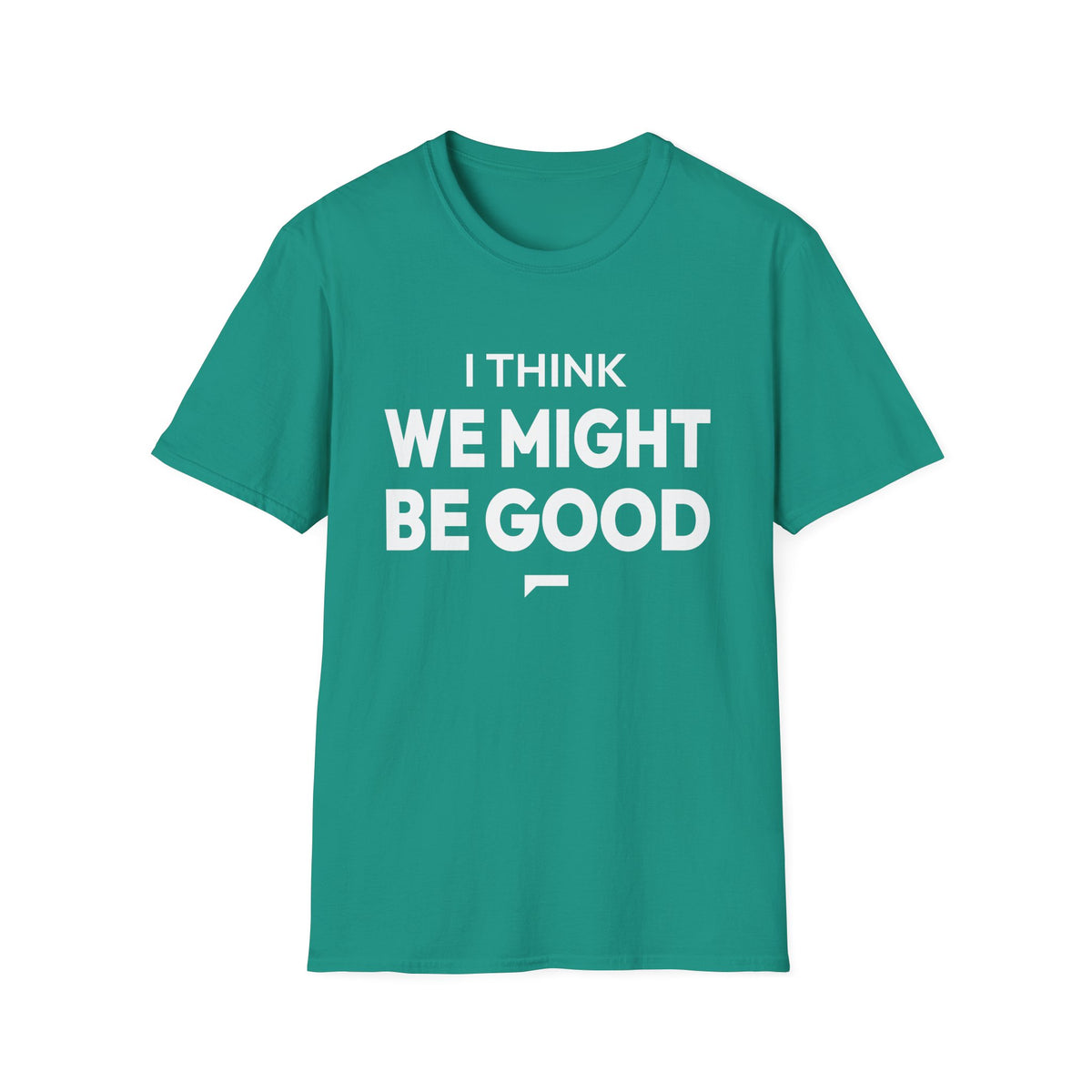 I THINK WE MIGHT BE GOOD T-Shirt