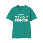 I THINK WE MIGHT BE GOOD T-Shirt