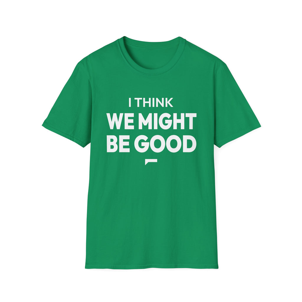 I THINK WE MIGHT BE GOOD T-Shirt