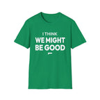 I THINK WE MIGHT BE GOOD T-Shirt