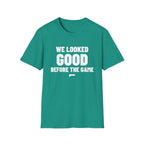 WE LOOKED GOOD BEFORE THE GAME T-Shirt