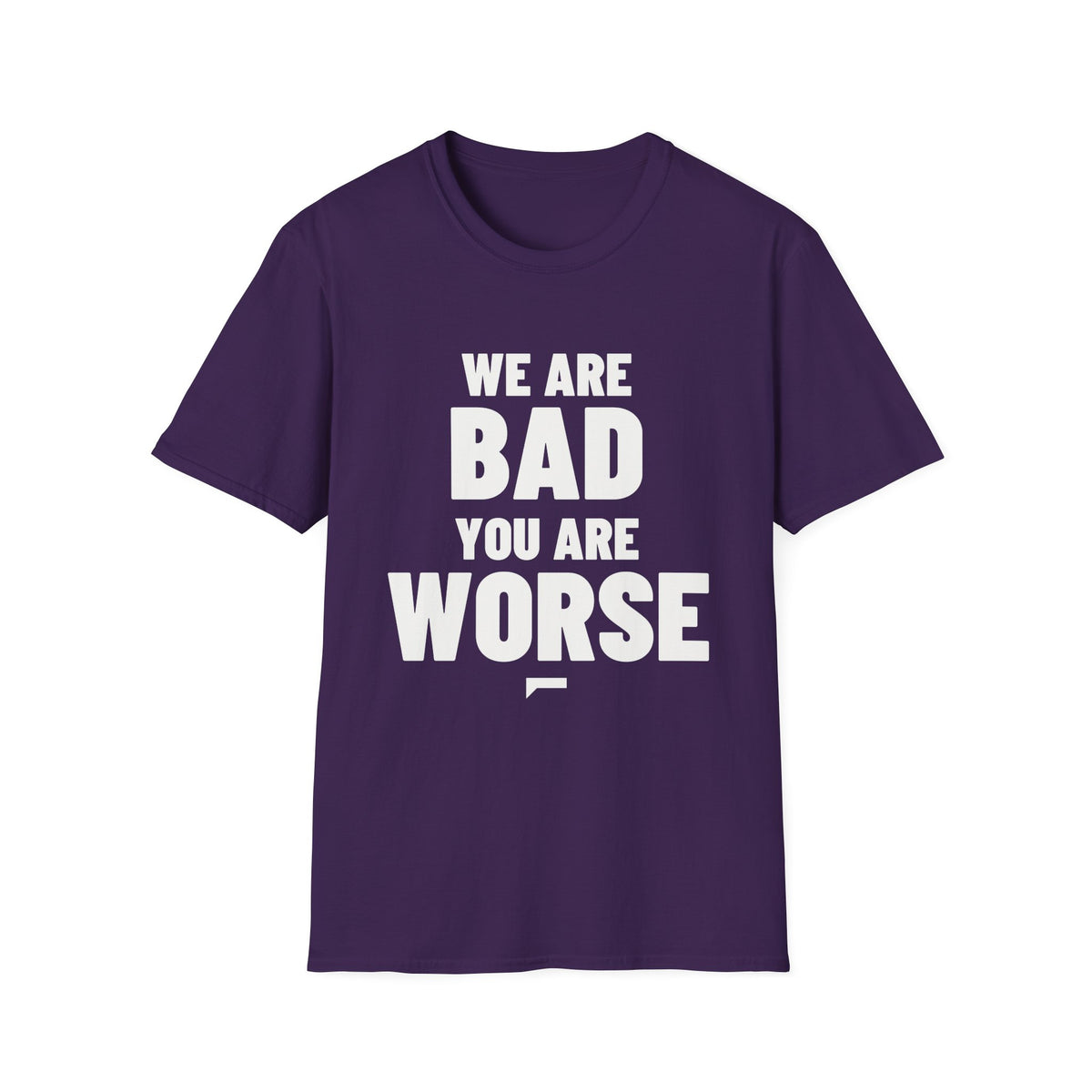 WE ARE BAD YOU ARE WORSE T-Shirt - Bold Stack