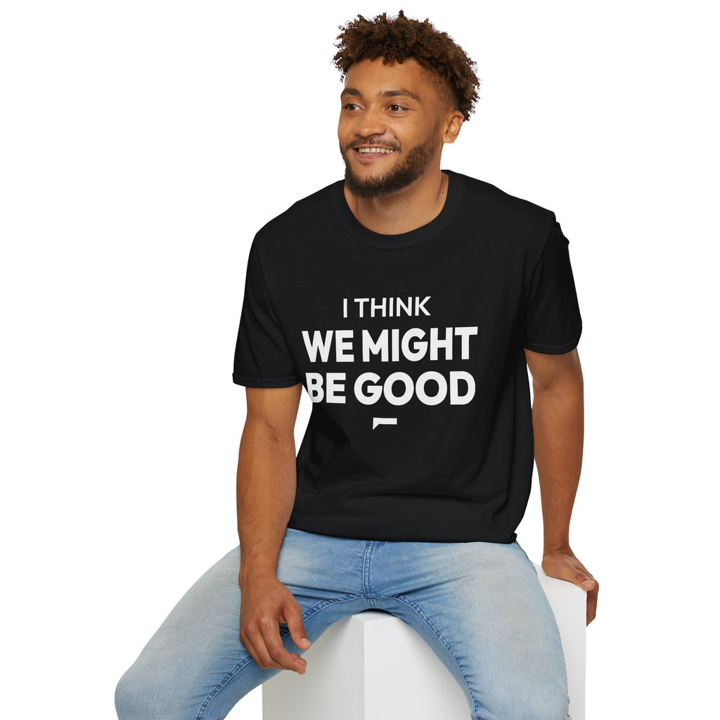 I THINK WE MIGHT BE GOOD T-Shirt
