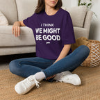 I THINK WE MIGHT BE GOOD T-Shirt