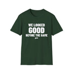 WE LOOKED GOOD BEFORE THE GAME T-Shirt