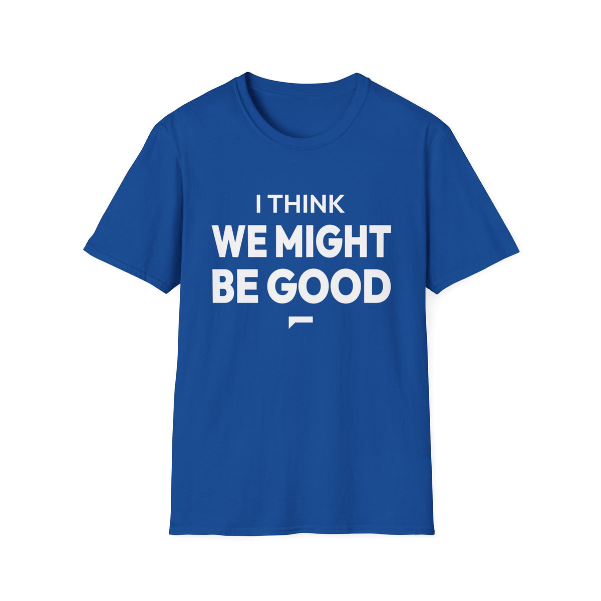 I THINK WE MIGHT BE GOOD T-Shirt