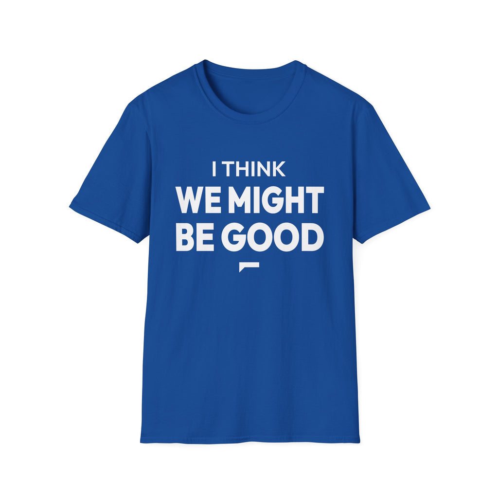 I THINK WE MIGHT BE GOOD T-Shirt