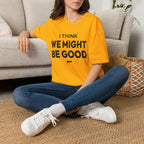 I THINK WE MIGHT BE GOOD T-Shirt
