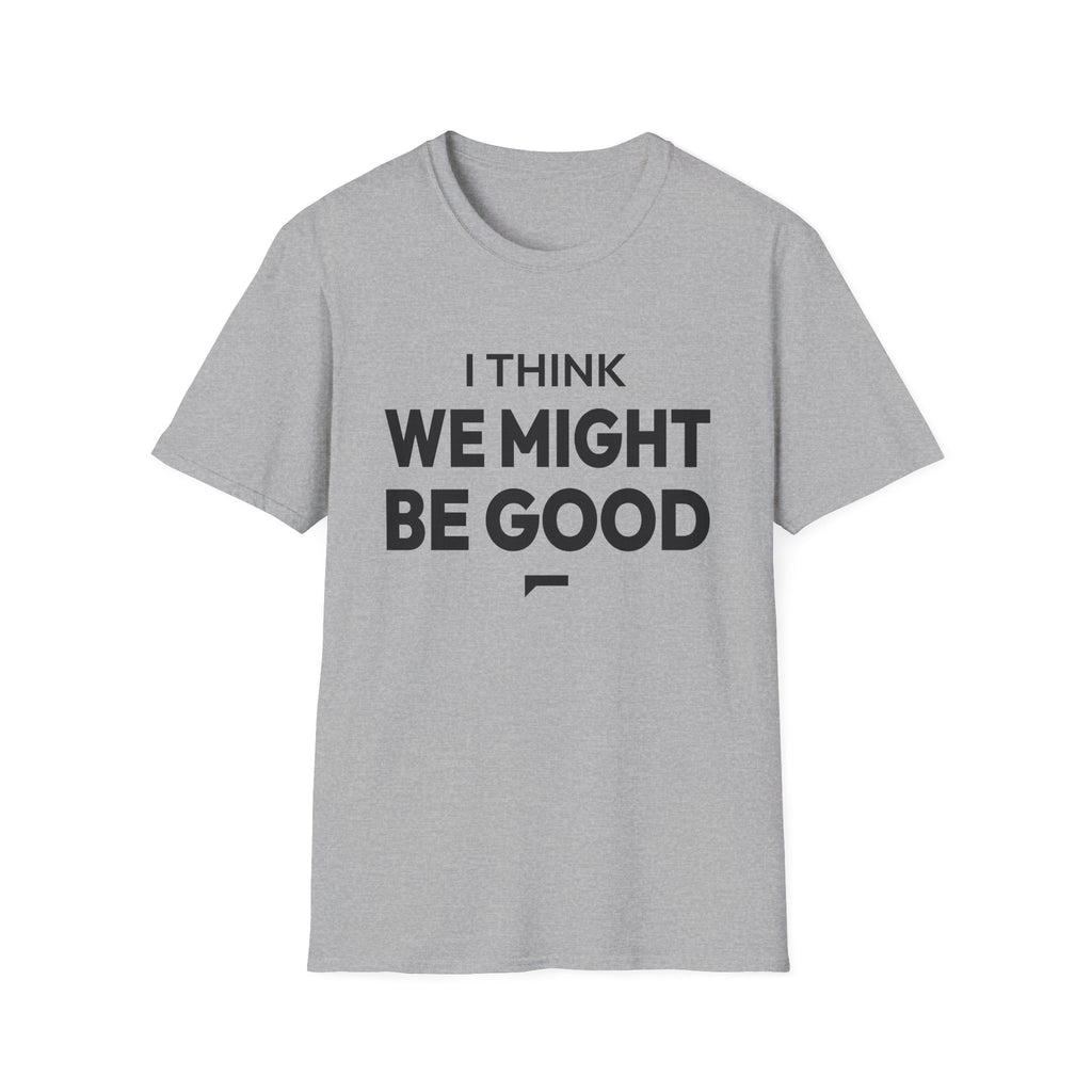 I THINK WE MIGHT BE GOOD T-Shirt