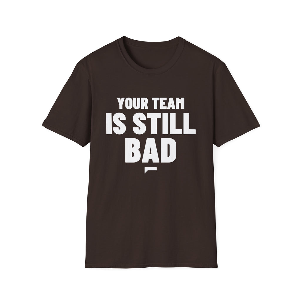 YOUR TEAM IS STILL BAD T-Shirt