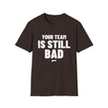 YOUR TEAM IS STILL BAD T-Shirt
